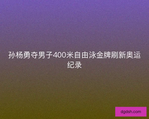 孙杨勇夺男子400米自由泳金牌刷新奥运纪录