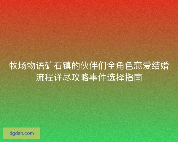 牧场物语矿石镇的伙伴们全角色恋爱结婚流程详尽攻略事件选择指南