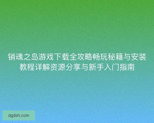 销魂之岛游戏下载全攻略畅玩秘籍与安装教程详解资源分享与新手入门指南